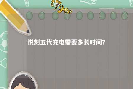 悦刻五代充电需要多长时间？ 